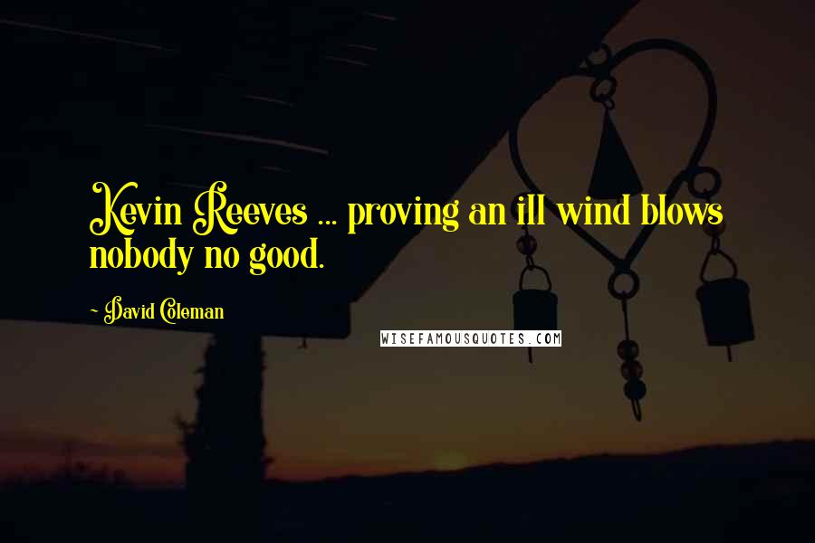 David Coleman Quotes: Kevin Reeves ... proving an ill wind blows nobody no good.