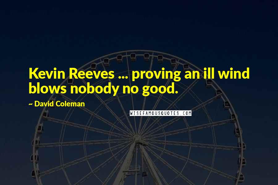 David Coleman Quotes: Kevin Reeves ... proving an ill wind blows nobody no good.