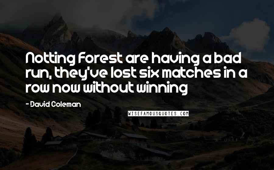 David Coleman Quotes: Notting Forest are having a bad run, they've lost six matches in a row now without winning