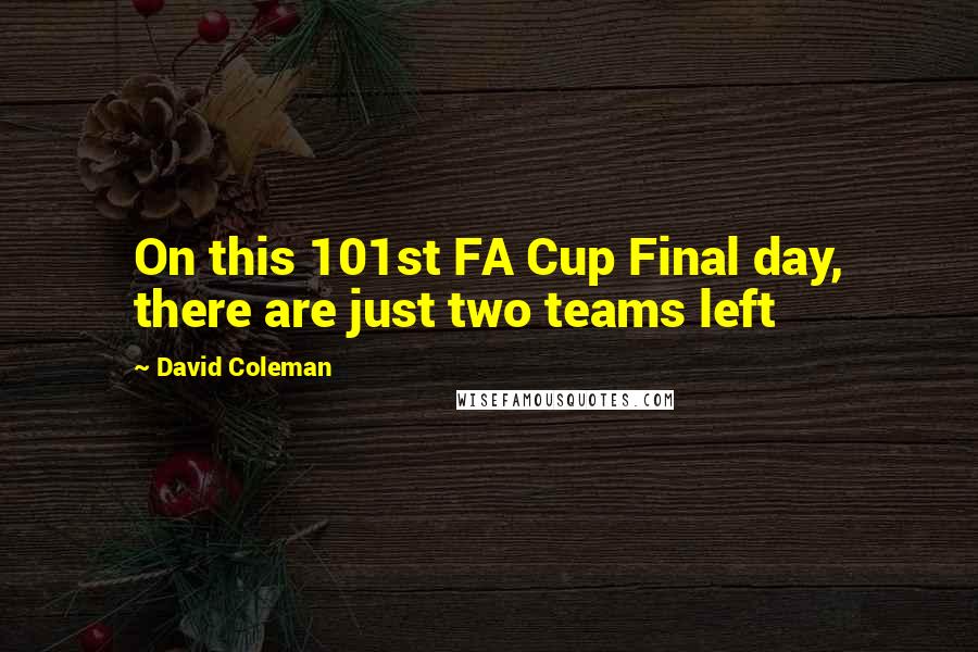 David Coleman Quotes: On this 101st FA Cup Final day, there are just two teams left