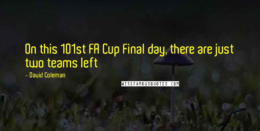 David Coleman Quotes: On this 101st FA Cup Final day, there are just two teams left