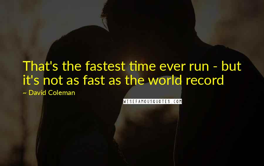 David Coleman Quotes: That's the fastest time ever run - but it's not as fast as the world record