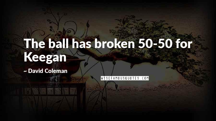 David Coleman Quotes: The ball has broken 50-50 for Keegan