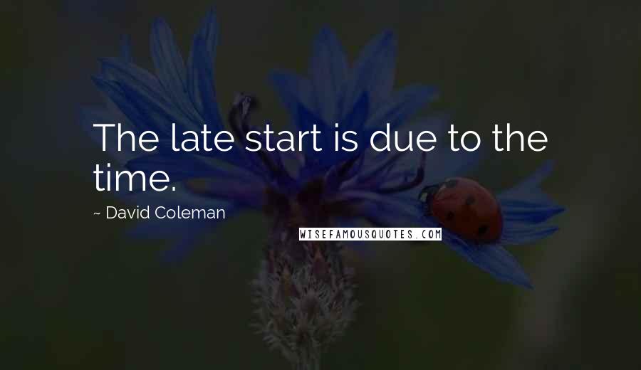 David Coleman Quotes: The late start is due to the time.