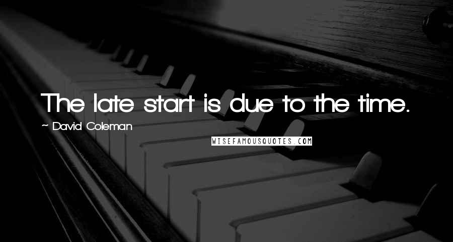 David Coleman Quotes: The late start is due to the time.
