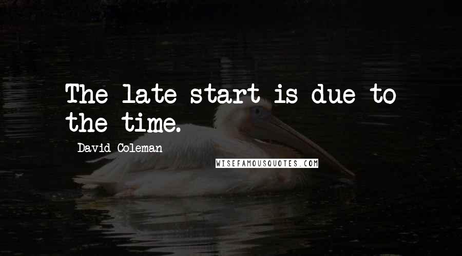 David Coleman Quotes: The late start is due to the time.