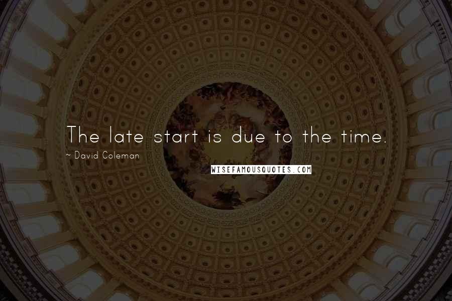 David Coleman Quotes: The late start is due to the time.