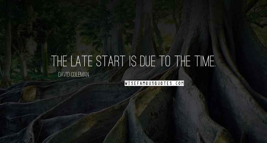 David Coleman Quotes: The late start is due to the time.