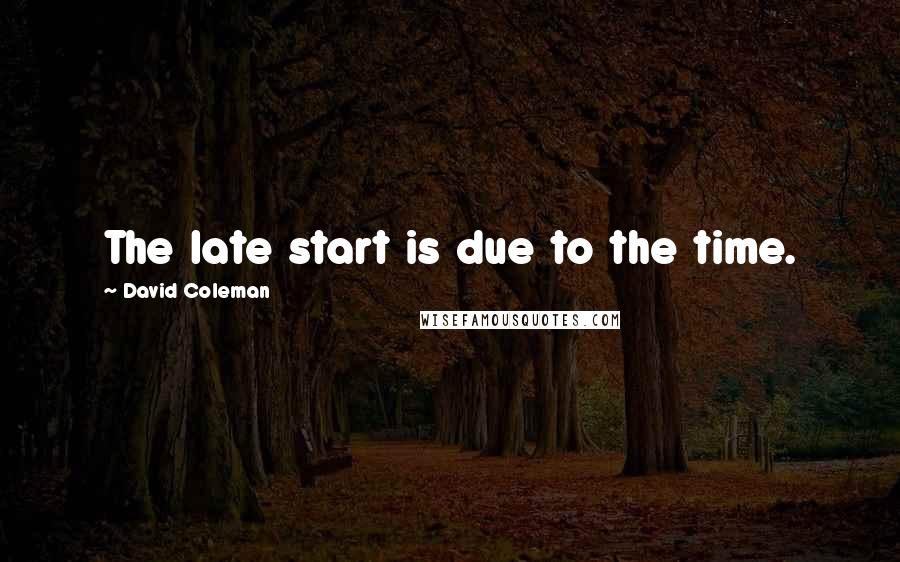 David Coleman Quotes: The late start is due to the time.