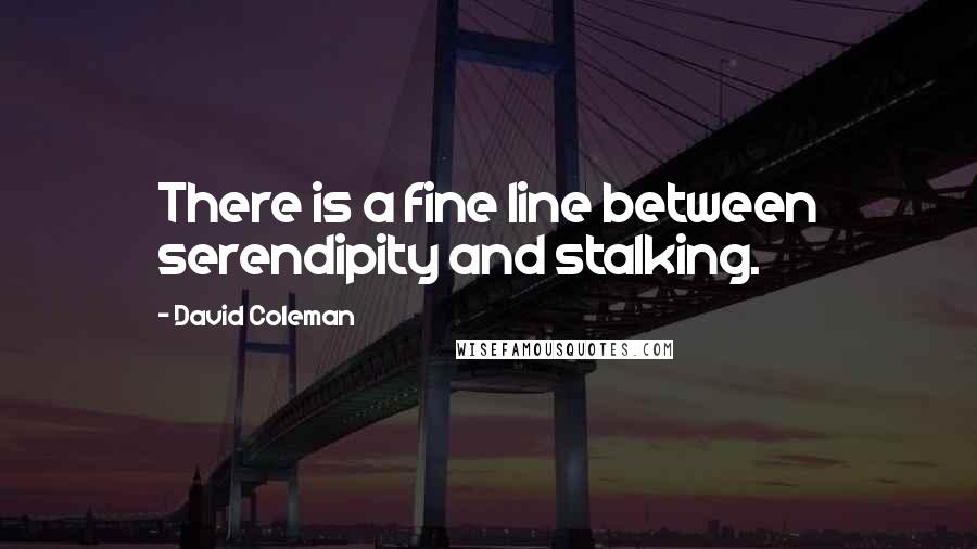 David Coleman Quotes: There is a fine line between serendipity and stalking.