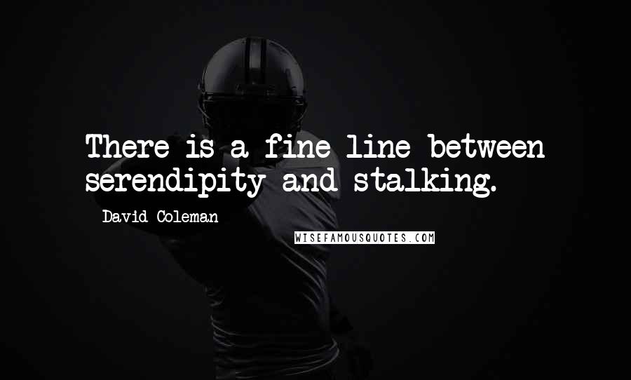 David Coleman Quotes: There is a fine line between serendipity and stalking.