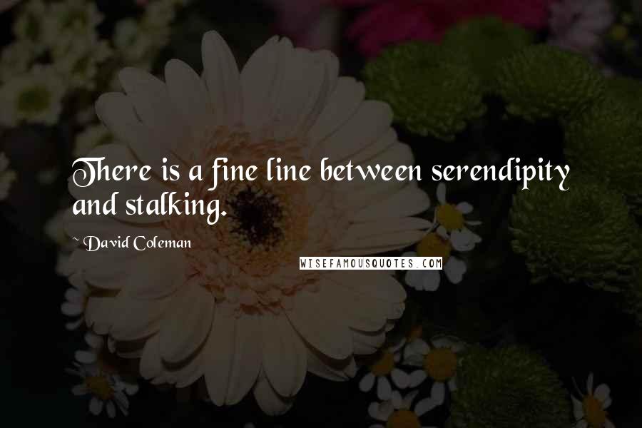 David Coleman Quotes: There is a fine line between serendipity and stalking.