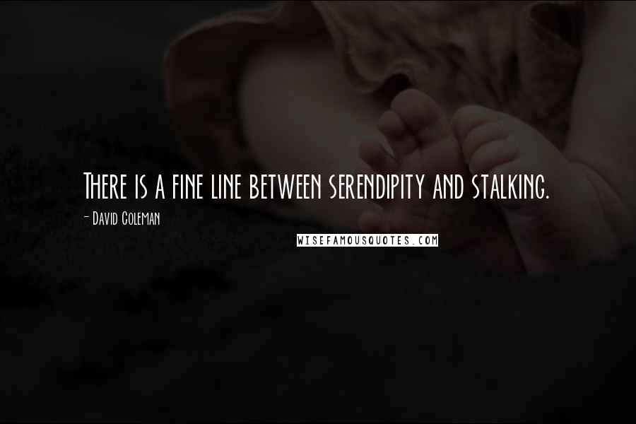 David Coleman Quotes: There is a fine line between serendipity and stalking.