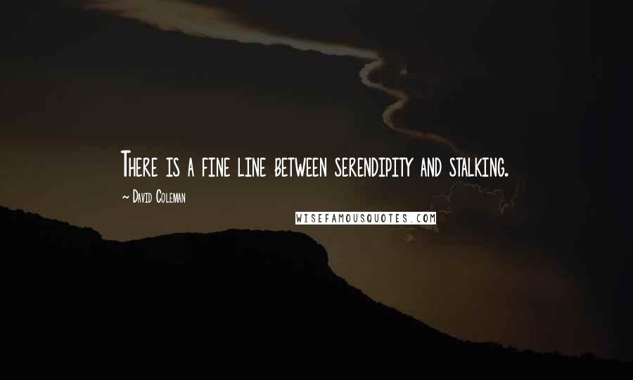 David Coleman Quotes: There is a fine line between serendipity and stalking.