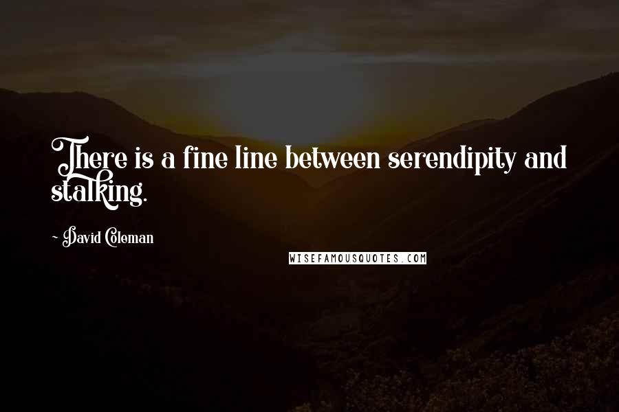 David Coleman Quotes: There is a fine line between serendipity and stalking.