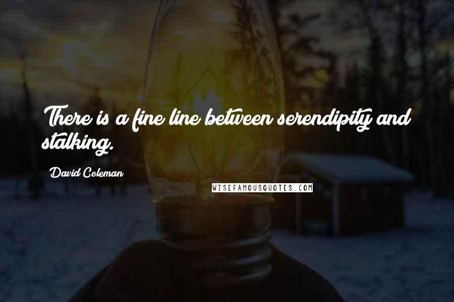 David Coleman Quotes: There is a fine line between serendipity and stalking.