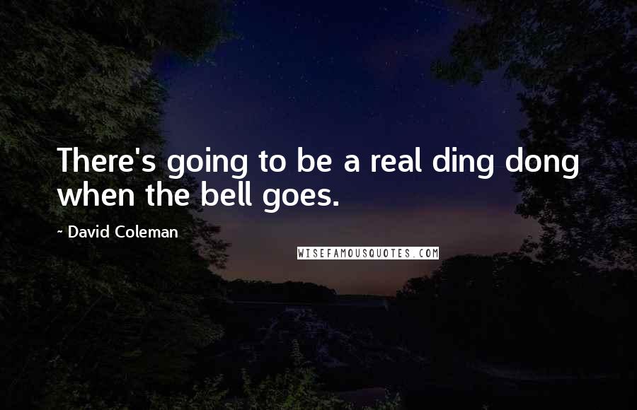 David Coleman Quotes: There's going to be a real ding dong when the bell goes.