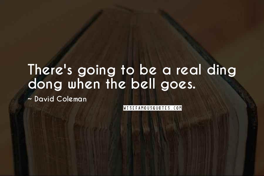 David Coleman Quotes: There's going to be a real ding dong when the bell goes.