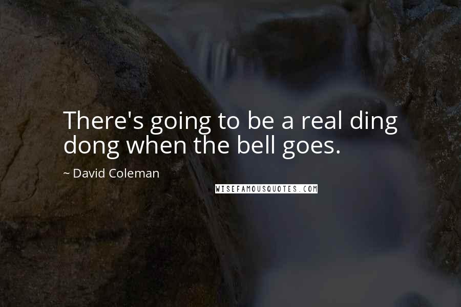 David Coleman Quotes: There's going to be a real ding dong when the bell goes.