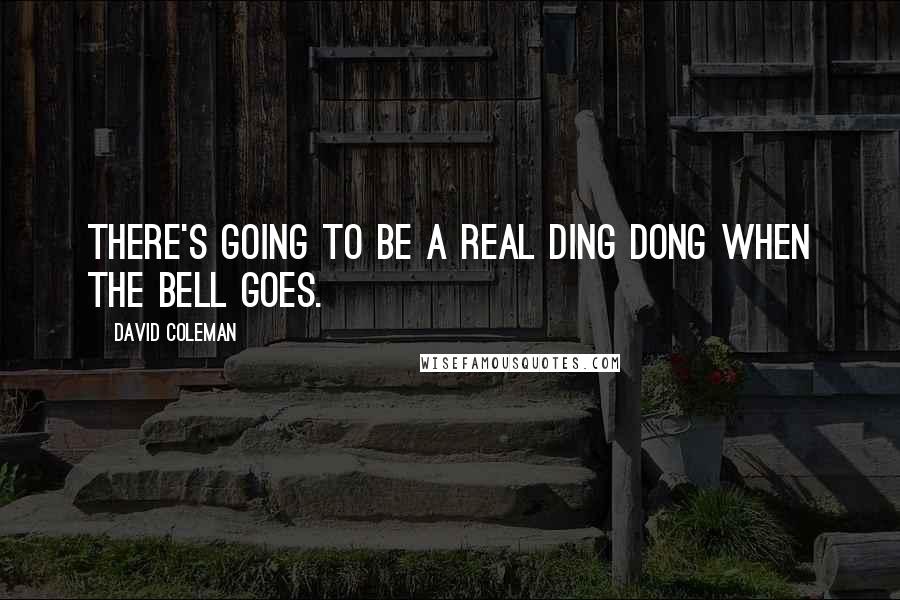 David Coleman Quotes: There's going to be a real ding dong when the bell goes.