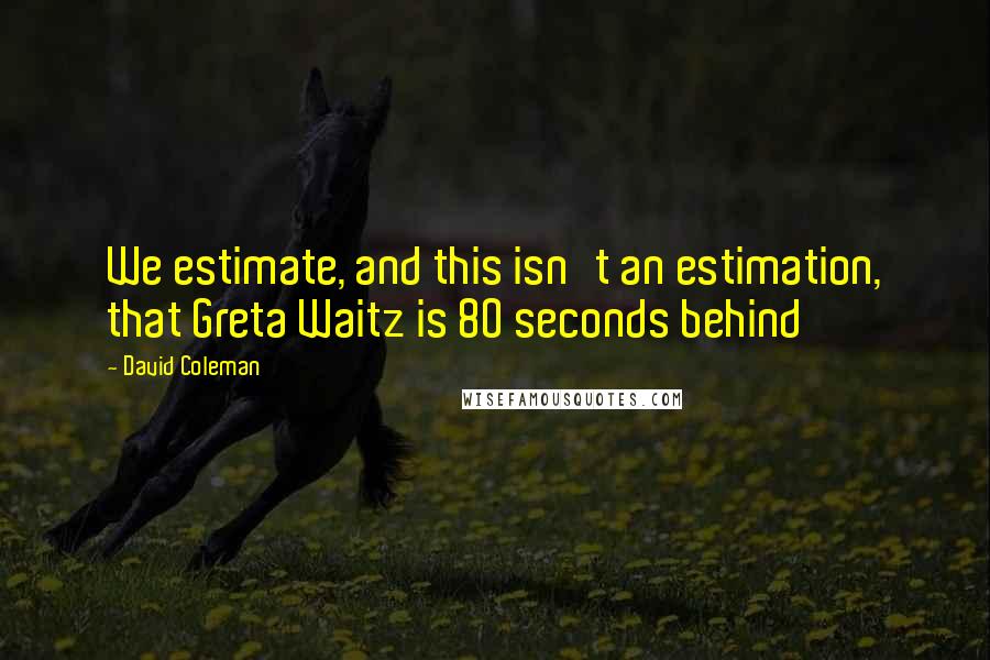 David Coleman Quotes: We estimate, and this isn't an estimation, that Greta Waitz is 80 seconds behind