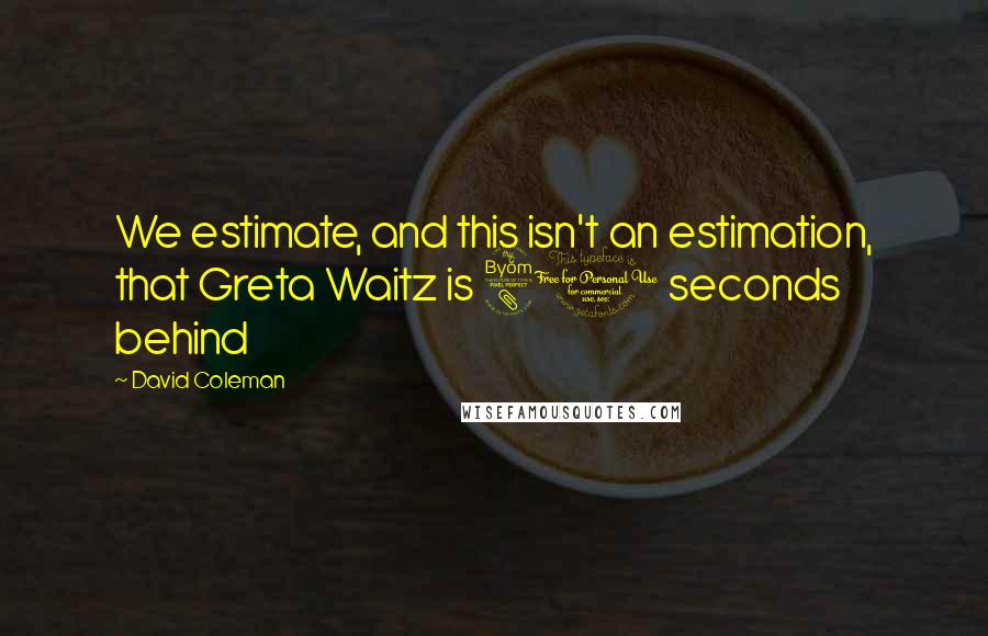 David Coleman Quotes: We estimate, and this isn't an estimation, that Greta Waitz is 80 seconds behind