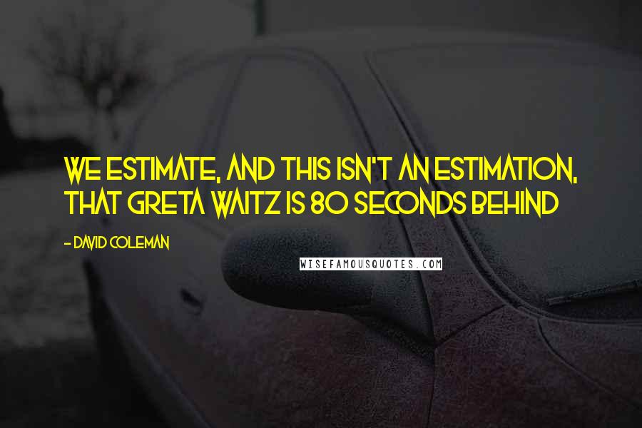 David Coleman Quotes: We estimate, and this isn't an estimation, that Greta Waitz is 80 seconds behind