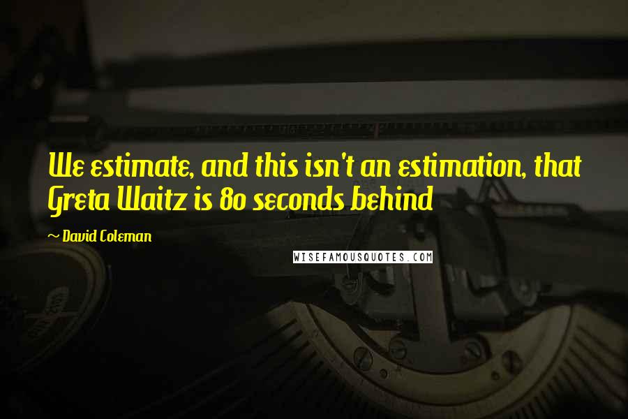 David Coleman Quotes: We estimate, and this isn't an estimation, that Greta Waitz is 80 seconds behind