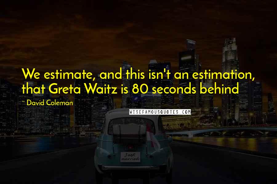 David Coleman Quotes: We estimate, and this isn't an estimation, that Greta Waitz is 80 seconds behind