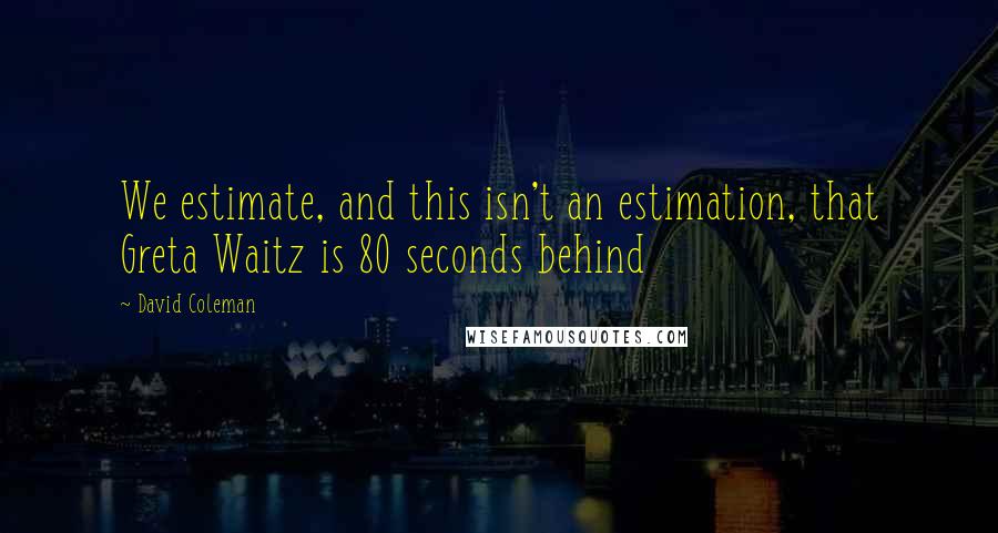 David Coleman Quotes: We estimate, and this isn't an estimation, that Greta Waitz is 80 seconds behind