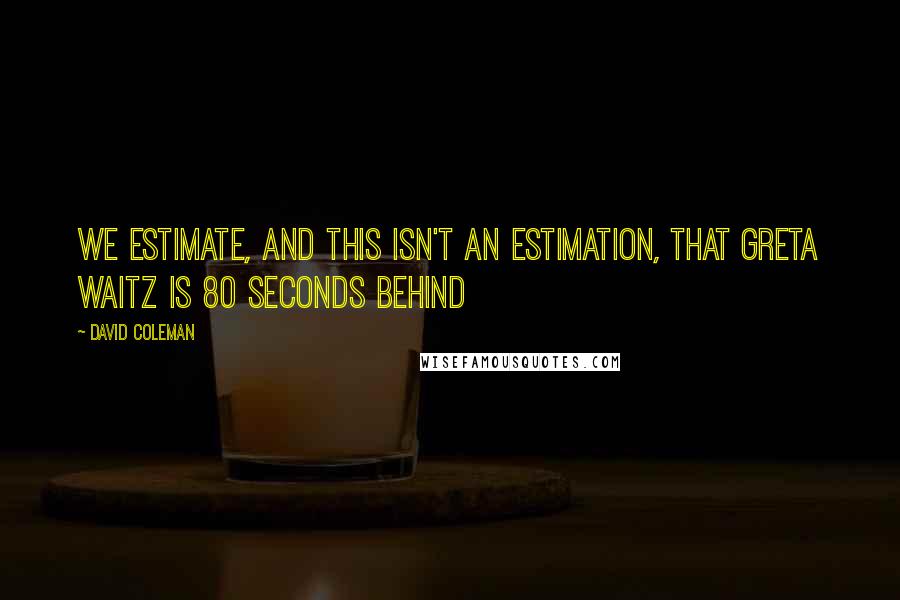 David Coleman Quotes: We estimate, and this isn't an estimation, that Greta Waitz is 80 seconds behind