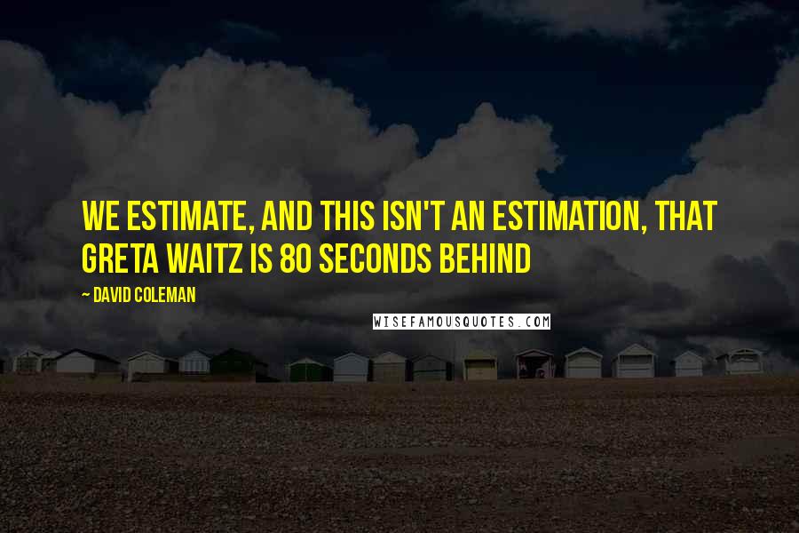 David Coleman Quotes: We estimate, and this isn't an estimation, that Greta Waitz is 80 seconds behind