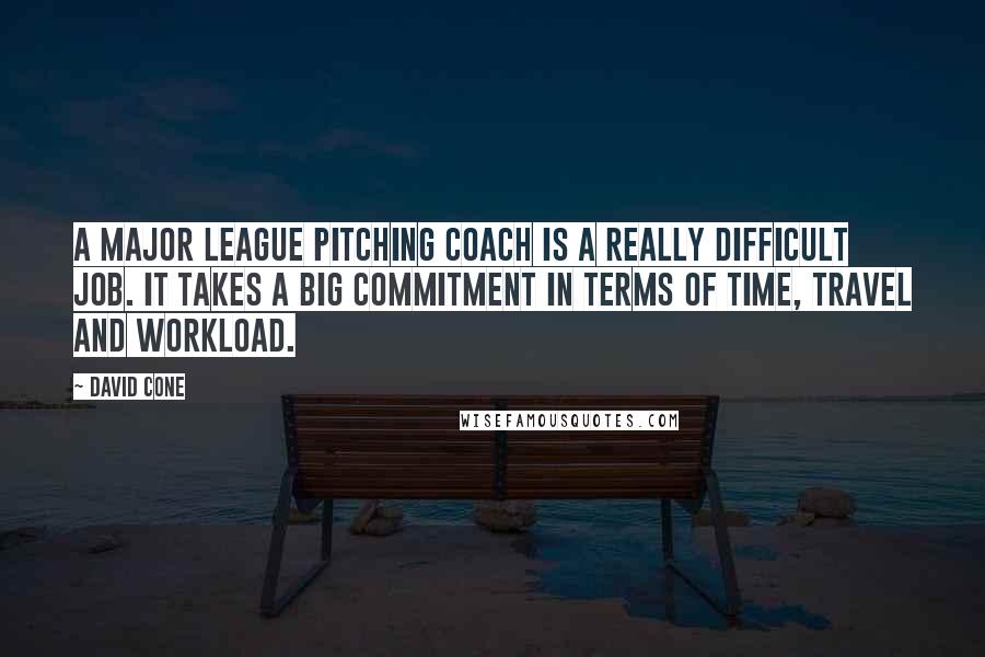 David Cone Quotes: A major league pitching coach is a really difficult job. It takes a big commitment in terms of time, travel and workload.