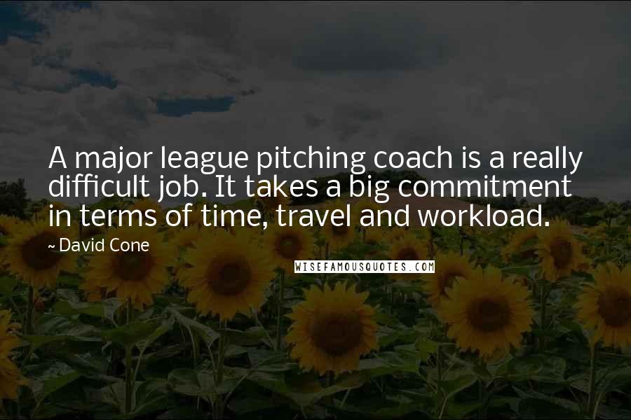 David Cone Quotes: A major league pitching coach is a really difficult job. It takes a big commitment in terms of time, travel and workload.