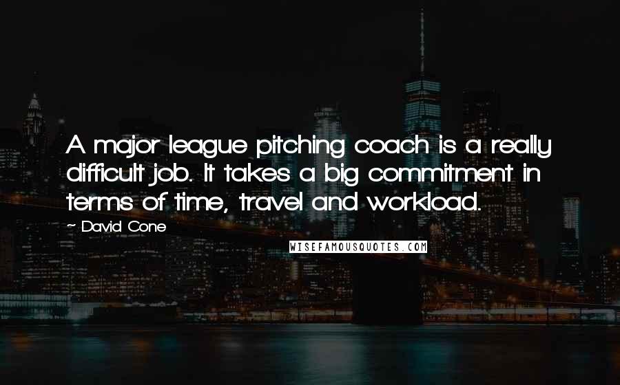 David Cone Quotes: A major league pitching coach is a really difficult job. It takes a big commitment in terms of time, travel and workload.