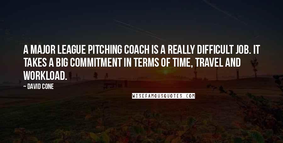 David Cone Quotes: A major league pitching coach is a really difficult job. It takes a big commitment in terms of time, travel and workload.