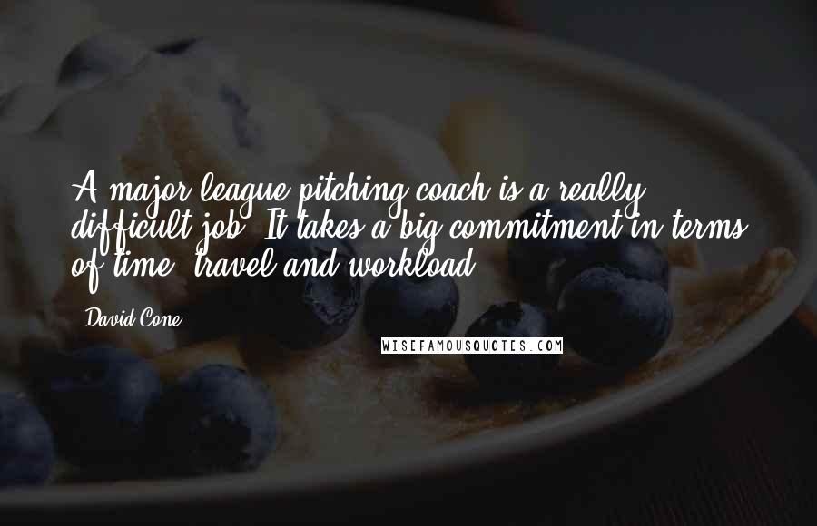 David Cone Quotes: A major league pitching coach is a really difficult job. It takes a big commitment in terms of time, travel and workload.