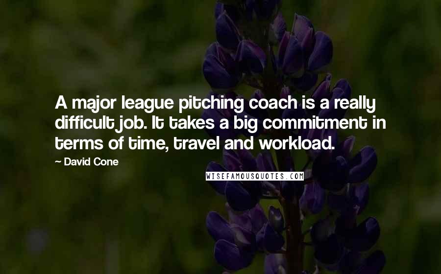 David Cone Quotes: A major league pitching coach is a really difficult job. It takes a big commitment in terms of time, travel and workload.