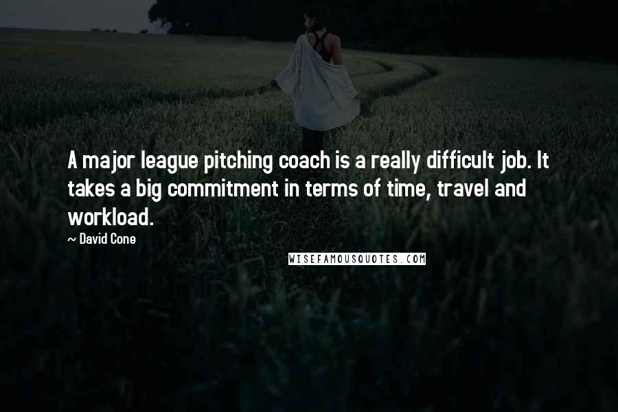 David Cone Quotes: A major league pitching coach is a really difficult job. It takes a big commitment in terms of time, travel and workload.