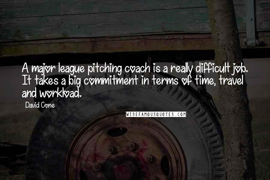 David Cone Quotes: A major league pitching coach is a really difficult job. It takes a big commitment in terms of time, travel and workload.