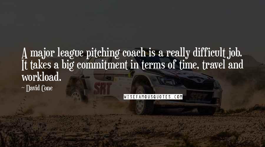 David Cone Quotes: A major league pitching coach is a really difficult job. It takes a big commitment in terms of time, travel and workload.