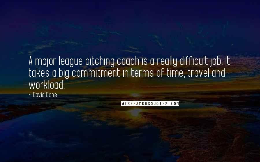 David Cone Quotes: A major league pitching coach is a really difficult job. It takes a big commitment in terms of time, travel and workload.