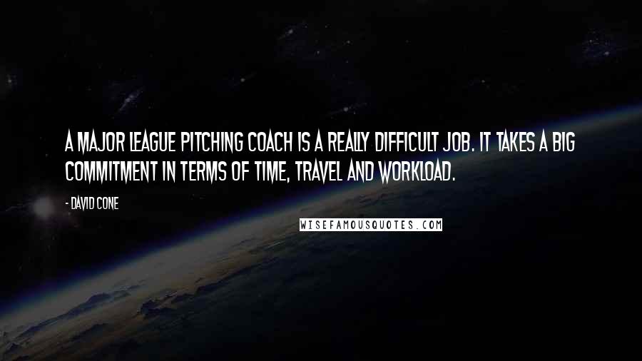 David Cone Quotes: A major league pitching coach is a really difficult job. It takes a big commitment in terms of time, travel and workload.