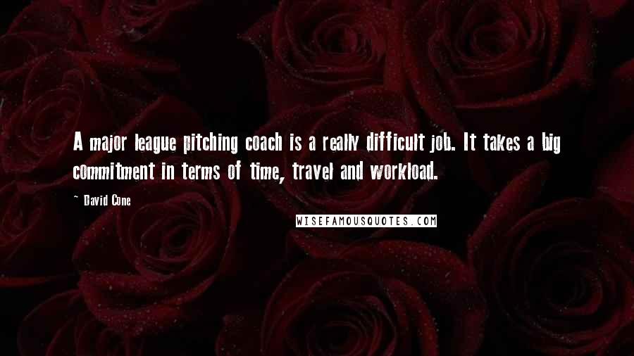 David Cone Quotes: A major league pitching coach is a really difficult job. It takes a big commitment in terms of time, travel and workload.