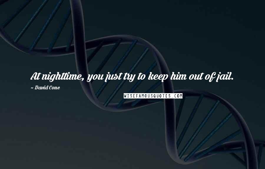 David Cone Quotes: At nighttime, you just try to keep him out of jail.