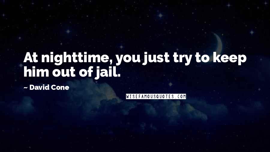 David Cone Quotes: At nighttime, you just try to keep him out of jail.
