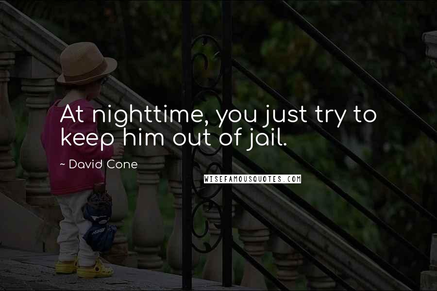 David Cone Quotes: At nighttime, you just try to keep him out of jail.