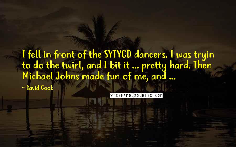 David Cook Quotes: I fell in front of the SYTYCD dancers. I was tryin to do the twirl, and I bit it ... pretty hard. Then Michael Johns made fun of me, and ...