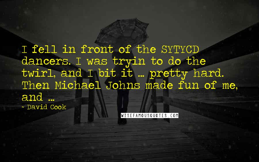 David Cook Quotes: I fell in front of the SYTYCD dancers. I was tryin to do the twirl, and I bit it ... pretty hard. Then Michael Johns made fun of me, and ...