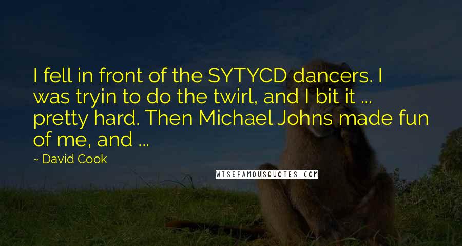 David Cook Quotes: I fell in front of the SYTYCD dancers. I was tryin to do the twirl, and I bit it ... pretty hard. Then Michael Johns made fun of me, and ...